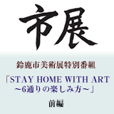 鈴鹿市美術展特別番組「STAY HOME WITH ART～6通りの楽しみ方～」前編